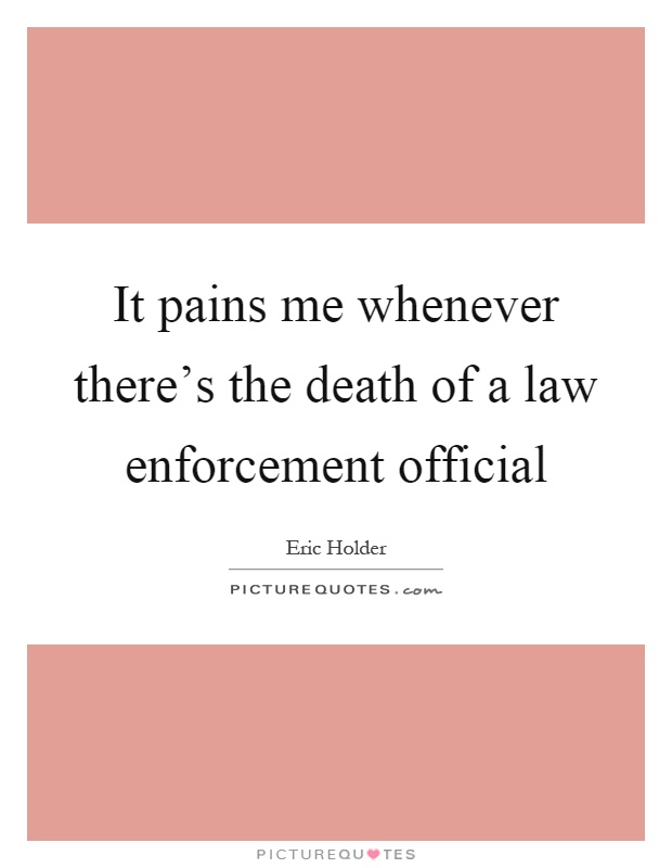 It pains me whenever there's the death of a law enforcement official Picture Quote #1