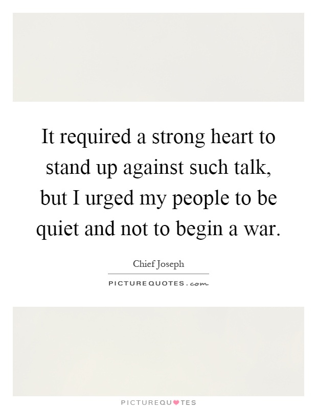 It required a strong heart to stand up against such talk, but I urged my people to be quiet and not to begin a war Picture Quote #1