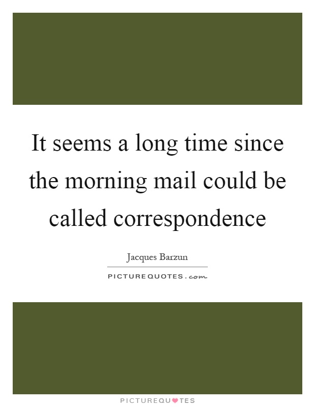 It seems a long time since the morning mail could be called correspondence Picture Quote #1