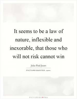 It seems to be a law of nature, inflexible and inexorable, that those who will not risk cannot win Picture Quote #1