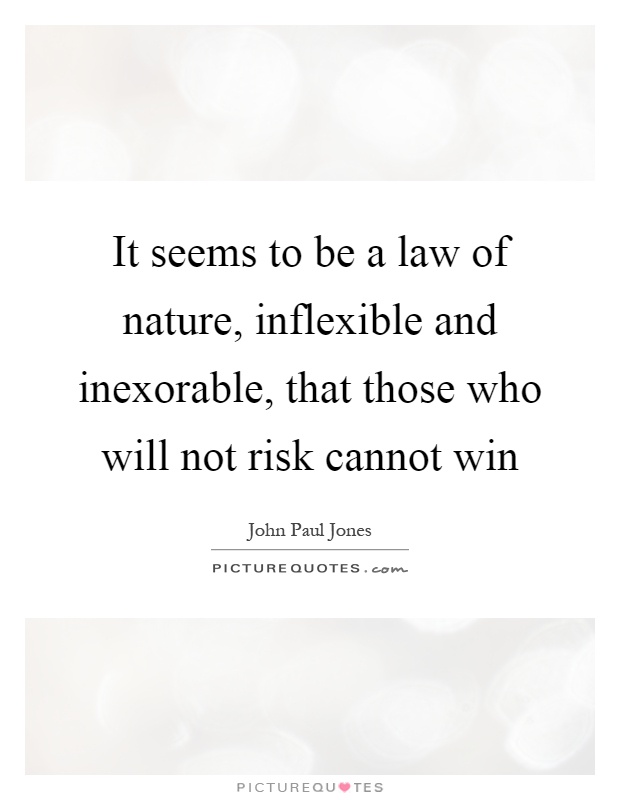It seems to be a law of nature, inflexible and inexorable, that those who will not risk cannot win Picture Quote #1