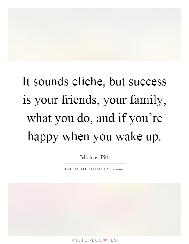 It sounds cliche, but success is your friends, your family, what you do, and if you're happy when you wake up Picture Quote #1