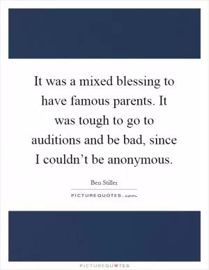 It was a mixed blessing to have famous parents. It was tough to go to auditions and be bad, since I couldn’t be anonymous Picture Quote #1