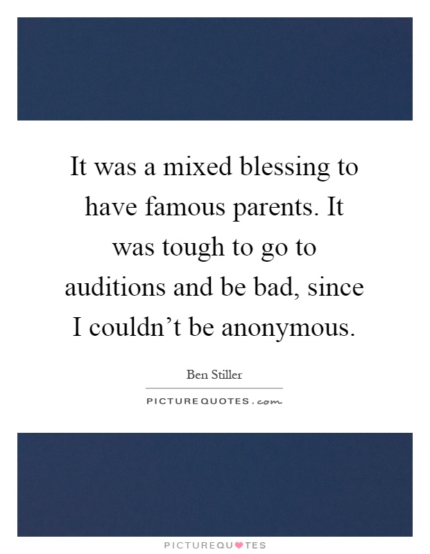 It was a mixed blessing to have famous parents. It was tough to go to auditions and be bad, since I couldn't be anonymous Picture Quote #1