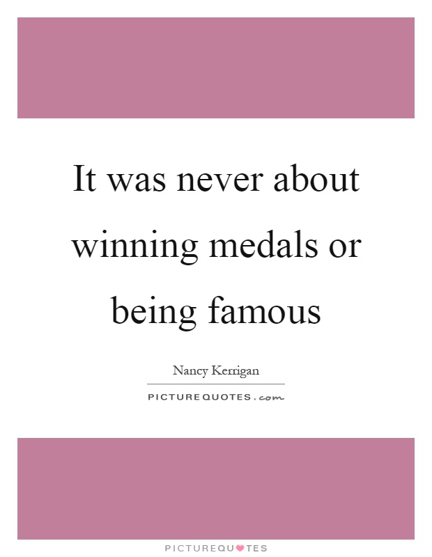 It was never about winning medals or being famous Picture Quote #1