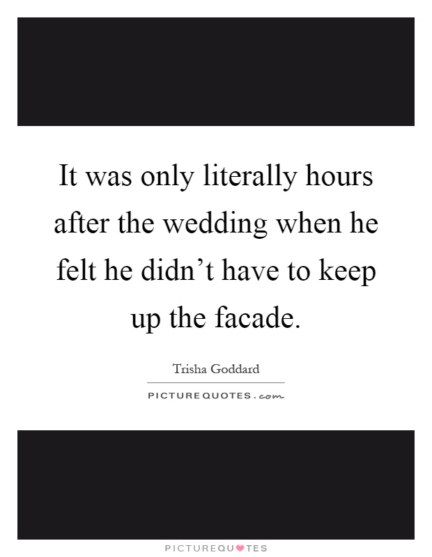 It was only literally hours after the wedding when he felt he didn't have to keep up the facade Picture Quote #1