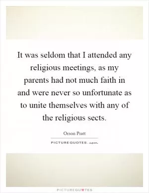 It was seldom that I attended any religious meetings, as my parents had not much faith in and were never so unfortunate as to unite themselves with any of the religious sects Picture Quote #1