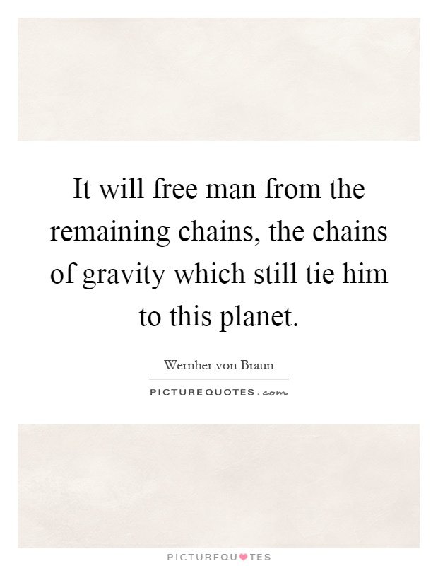 It will free man from the remaining chains, the chains of gravity which still tie him to this planet Picture Quote #1
