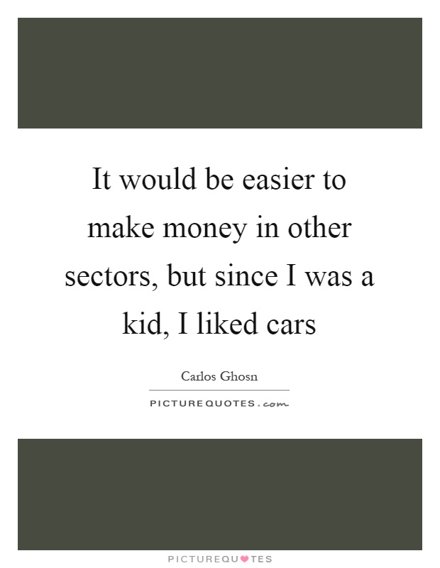 It would be easier to make money in other sectors, but since I was a kid, I liked cars Picture Quote #1