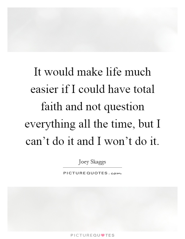 It would make life much easier if I could have total faith and not question everything all the time, but I can't do it and I won't do it Picture Quote #1