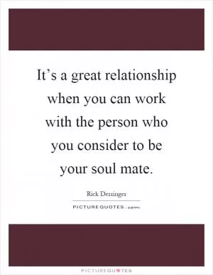 It’s a great relationship when you can work with the person who you consider to be your soul mate Picture Quote #1