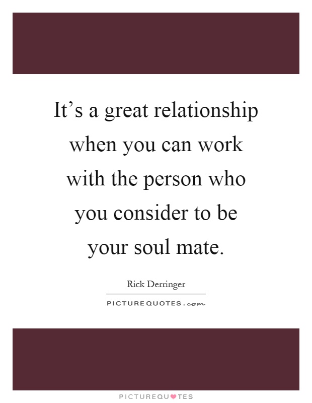 It's a great relationship when you can work with the person who you consider to be your soul mate Picture Quote #1