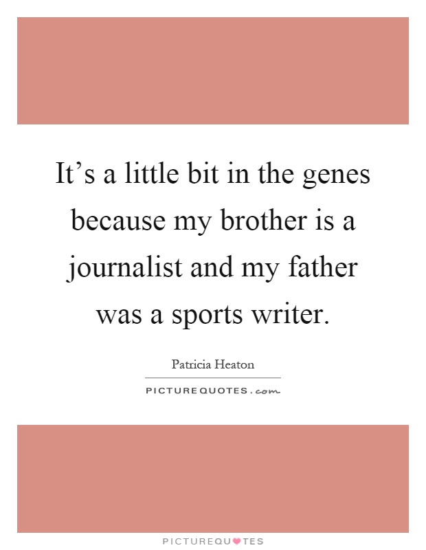 It's a little bit in the genes because my brother is a journalist and my father was a sports writer Picture Quote #1