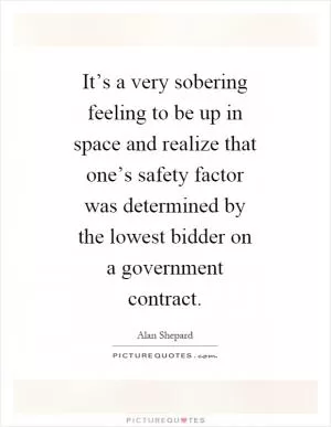 It’s a very sobering feeling to be up in space and realize that one’s safety factor was determined by the lowest bidder on a government contract Picture Quote #1