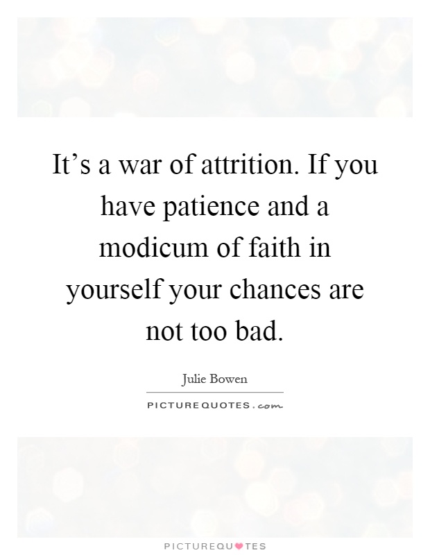 It's a war of attrition. If you have patience and a modicum of faith in yourself your chances are not too bad Picture Quote #1