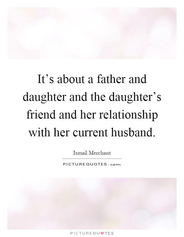 It's about a father and daughter and the daughter's friend and her relationship with her current husband Picture Quote #1