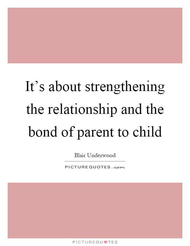 It's about strengthening the relationship and the bond of parent to child Picture Quote #1