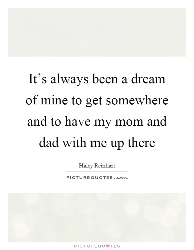 It's always been a dream of mine to get somewhere and to have my mom and dad with me up there Picture Quote #1