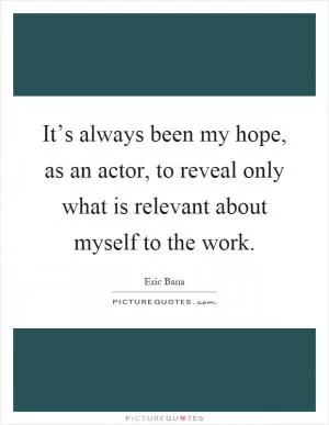 It’s always been my hope, as an actor, to reveal only what is relevant about myself to the work Picture Quote #1