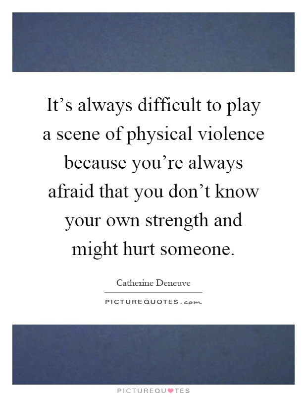 It's always difficult to play a scene of physical violence because you're always afraid that you don't know your own strength and might hurt someone Picture Quote #1