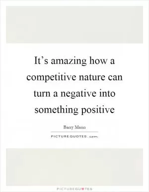 It’s amazing how a competitive nature can turn a negative into something positive Picture Quote #1