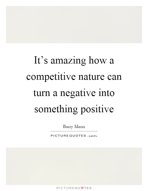 It's amazing how a competitive nature can turn a negative into something positive Picture Quote #1
