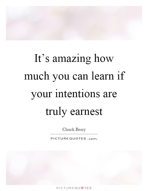 It's amazing how much you can learn if your intentions are truly earnest Picture Quote #1