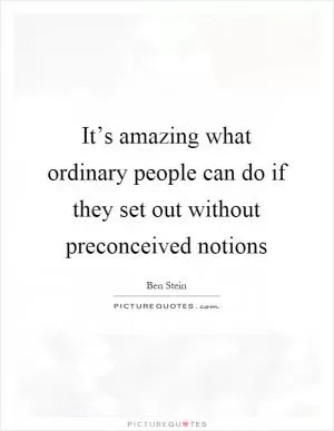 It’s amazing what ordinary people can do if they set out without preconceived notions Picture Quote #1
