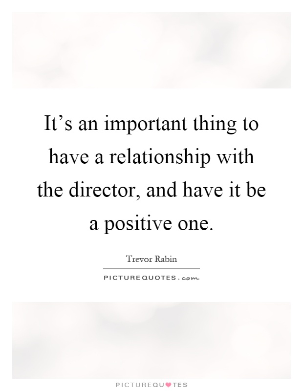 It's an important thing to have a relationship with the director, and have it be a positive one Picture Quote #1