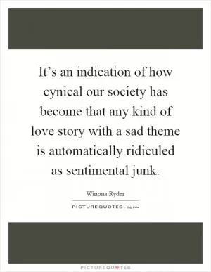 It’s an indication of how cynical our society has become that any kind of love story with a sad theme is automatically ridiculed as sentimental junk Picture Quote #1