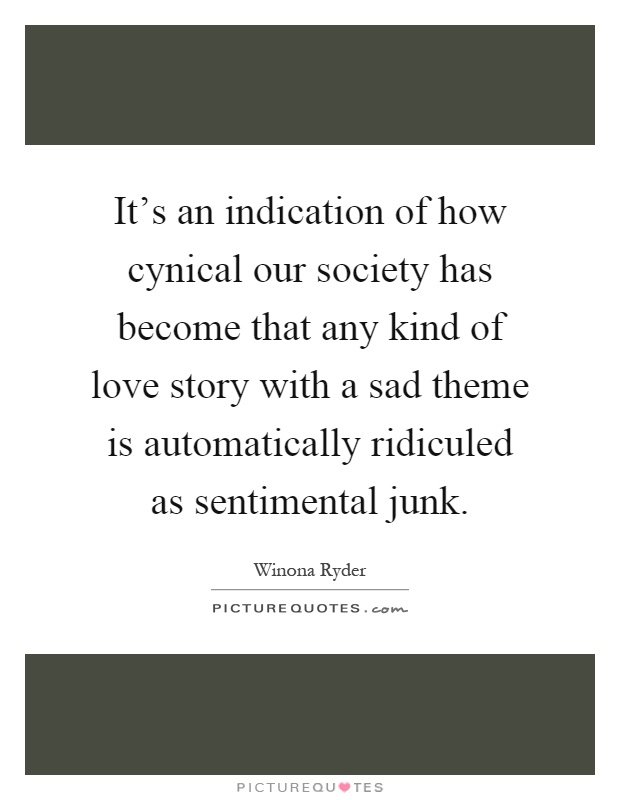 It's an indication of how cynical our society has become that any kind of love story with a sad theme is automatically ridiculed as sentimental junk Picture Quote #1