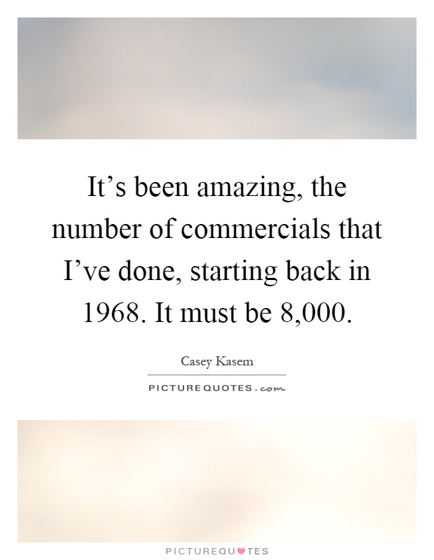 It's been amazing, the number of commercials that I've done, starting back in 1968. It must be 8,000 Picture Quote #1