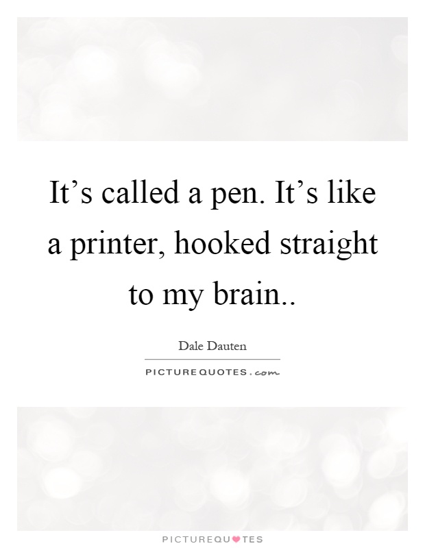 It's called a pen. It's like a printer, hooked straight to my brain Picture Quote #1