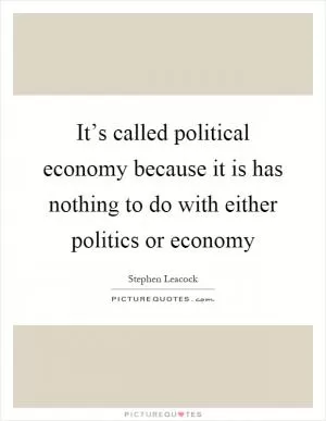 It’s called political economy because it is has nothing to do with either politics or economy Picture Quote #1