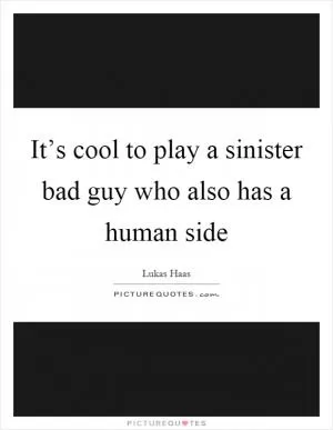 It’s cool to play a sinister bad guy who also has a human side Picture Quote #1