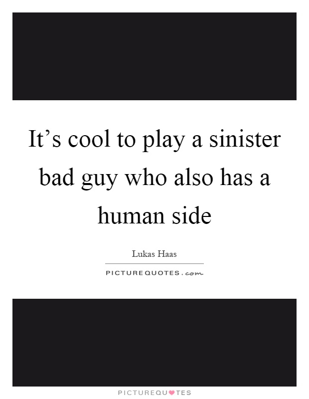 It's cool to play a sinister bad guy who also has a human side Picture Quote #1