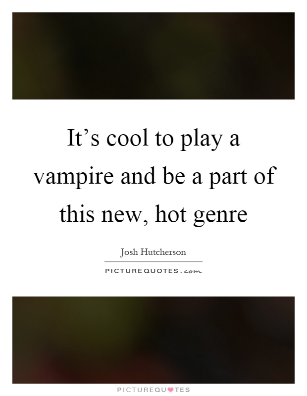It's cool to play a vampire and be a part of this new, hot genre Picture Quote #1