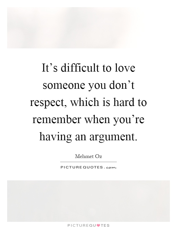 It's difficult to love someone you don't respect, which is hard to remember when you're having an argument Picture Quote #1