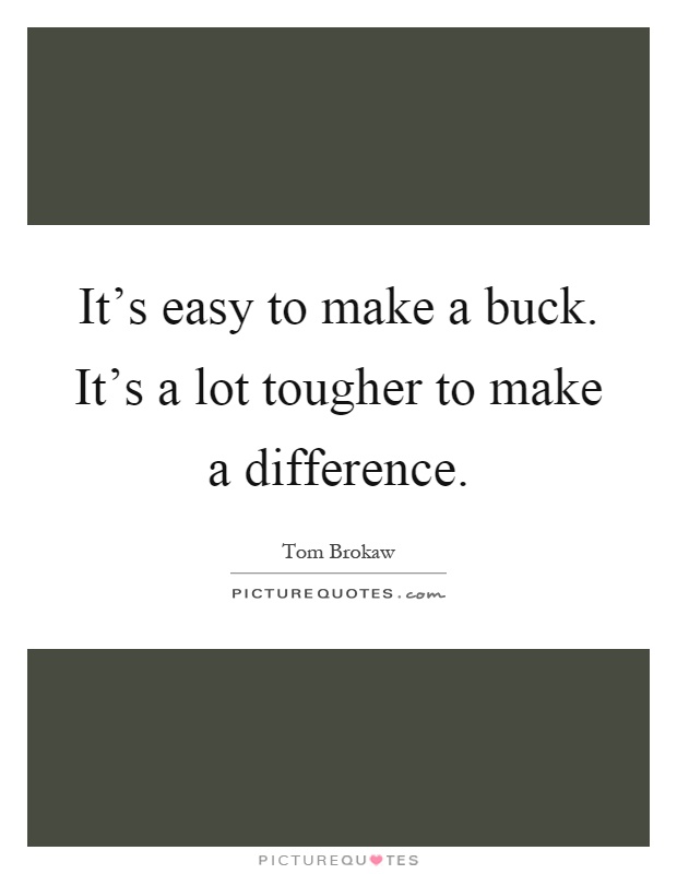 It's easy to make a buck. It's a lot tougher to make a difference Picture Quote #1