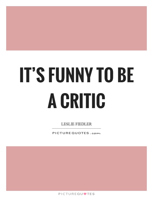 It's funny to be a critic Picture Quote #1