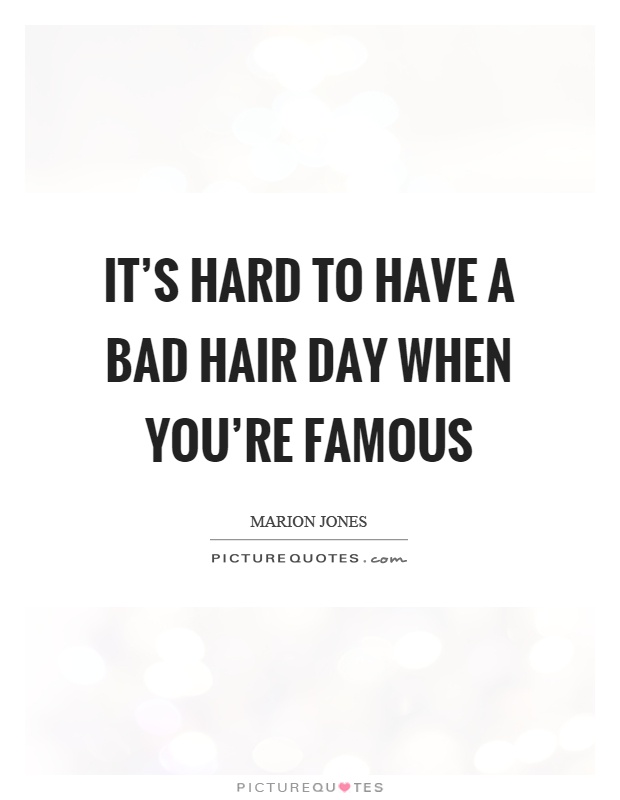 It's hard to have a bad hair day when you're famous Picture Quote #1