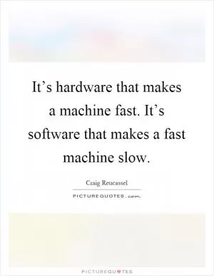 It’s hardware that makes a machine fast. It’s software that makes a fast machine slow Picture Quote #1