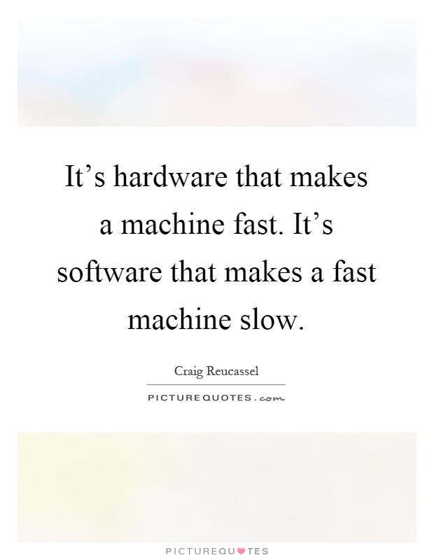 It's hardware that makes a machine fast. It's software that makes a fast machine slow Picture Quote #1