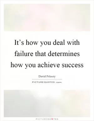 It’s how you deal with failure that determines how you achieve success Picture Quote #1