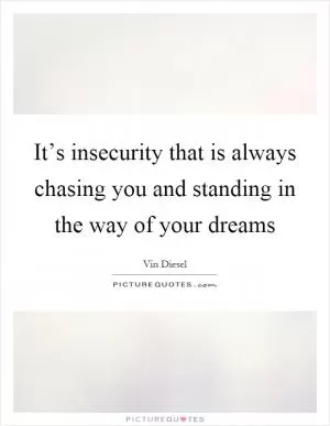 It’s insecurity that is always chasing you and standing in the way of your dreams Picture Quote #1