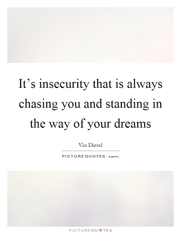 It's insecurity that is always chasing you and standing in the way of your dreams Picture Quote #1
