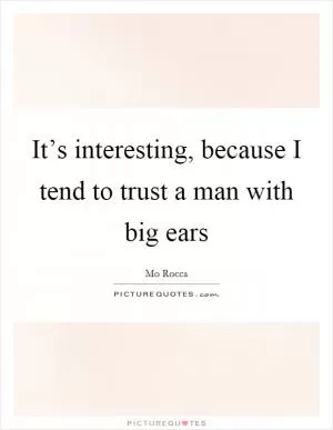 It’s interesting, because I tend to trust a man with big ears Picture Quote #1