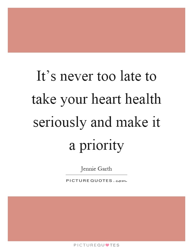 It's never too late to take your heart health seriously and make it a priority Picture Quote #1