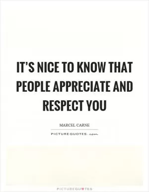 It’s nice to know that people appreciate and respect you Picture Quote #1