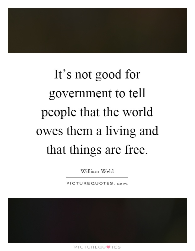 It's not good for government to tell people that the world owes them a living and that things are free Picture Quote #1